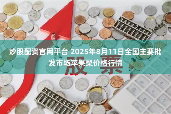 炒股配资官网平台 2025年8月11日全国主要批发市场苹果梨价格行情