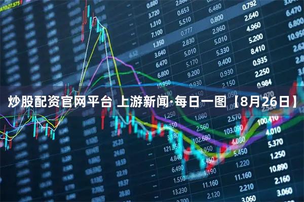 炒股配资官网平台 上游新闻·每日一图【8月26日】