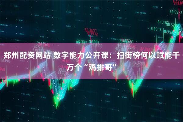 郑州配资网站 数字能力公开课：扫街榜何以赋能千万个“鸡排哥”