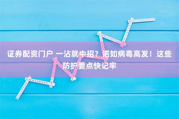 证券配资门户 一沾就中招？诺如病毒高发！这些防护要点快记牢