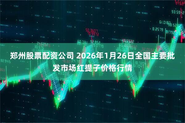 郑州股票配资公司 2026年1月26日全国主要批发市场红提子价格行情