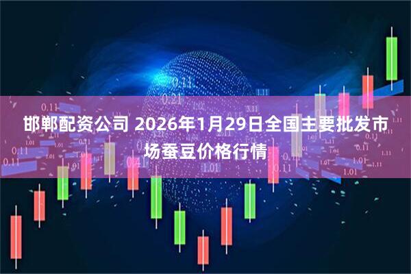 邯郸配资公司 2026年1月29日全国主要批发市场蚕豆价格行情