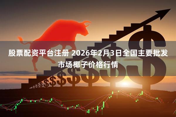 股票配资平台注册 2026年2月3日全国主要批发市场椰子价格行情