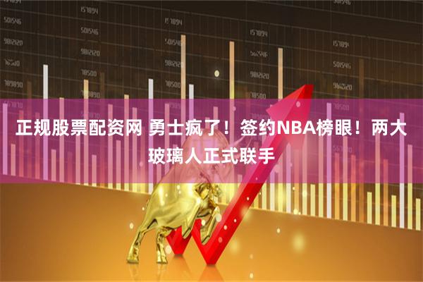 正规股票配资网 勇士疯了！签约NBA榜眼！两大玻璃人正式联手