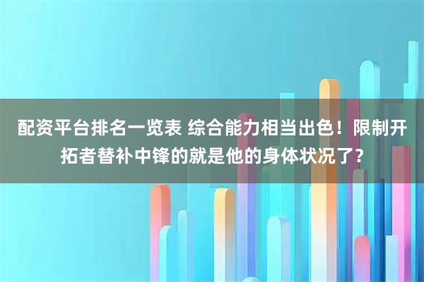 配资平台排名一览表 综合能力相当出色！限制开拓者替补中锋的就是他的身体状况了？