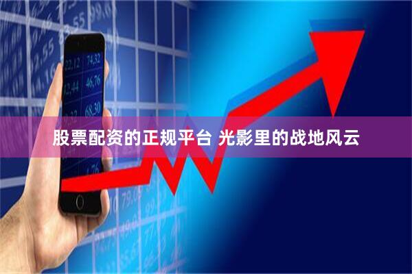 股票配资的正规平台 光影里的战地风云