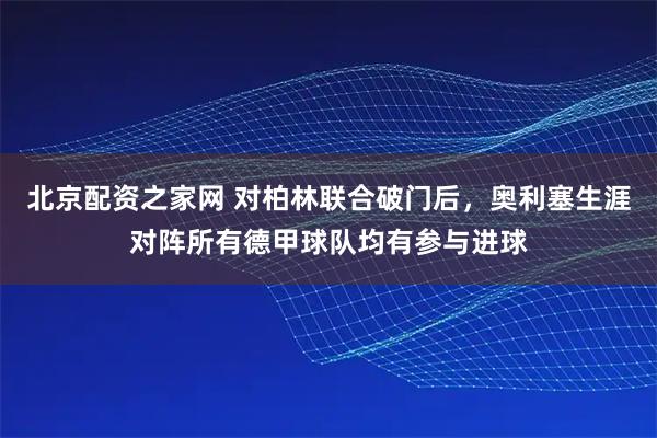 北京配资之家网 对柏林联合破门后，奥利塞生涯对阵所有德甲球队均有参与进球