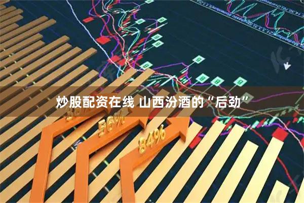 炒股配资在线 山西汾酒的“后劲”